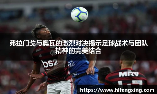 弗拉门戈与奥瓦的激烈对决揭示足球战术与团队精神的完美结合