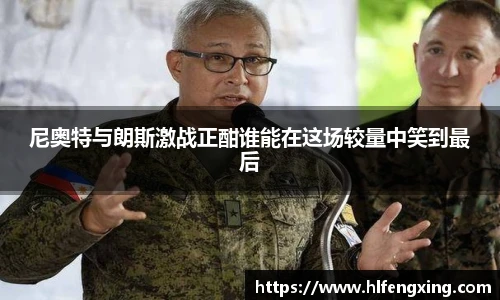 尼奥特与朗斯激战正酣谁能在这场较量中笑到最后