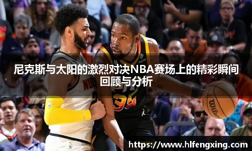 尼克斯与太阳的激烈对决NBA赛场上的精彩瞬间回顾与分析