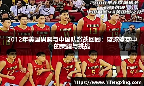 2012年美国男篮与中国队激战回顾：篮球盛宴中的荣耀与挑战