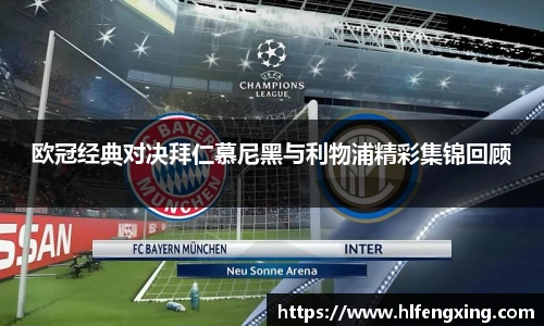 欧冠经典对决拜仁慕尼黑与利物浦精彩集锦回顾