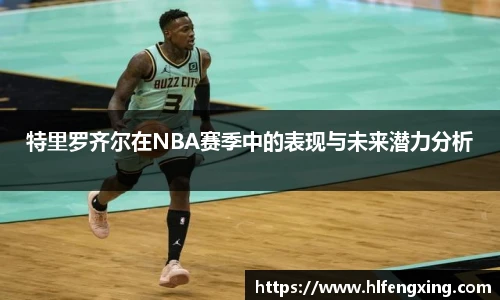 特里罗齐尔在NBA赛季中的表现与未来潜力分析