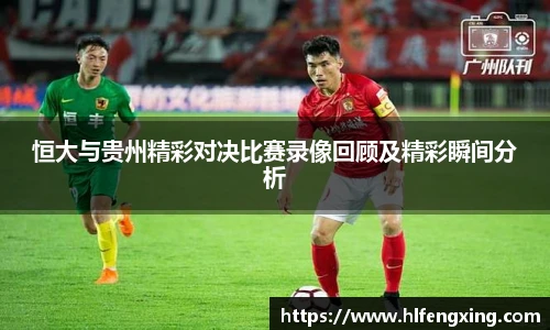 恒大与贵州精彩对决比赛录像回顾及精彩瞬间分析