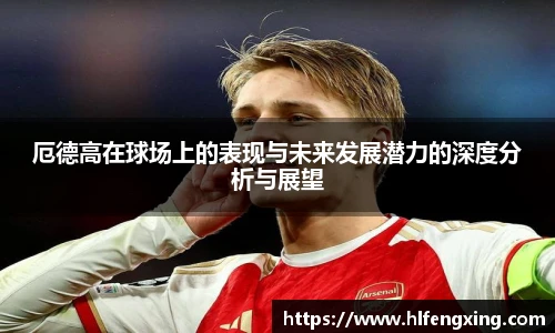 厄德高在球场上的表现与未来发展潜力的深度分析与展望