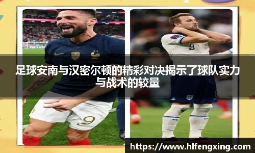 足球安南与汉密尔顿的精彩对决揭示了球队实力与战术的较量