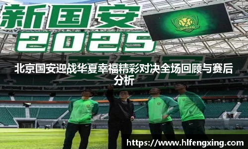 北京国安迎战华夏幸福精彩对决全场回顾与赛后分析